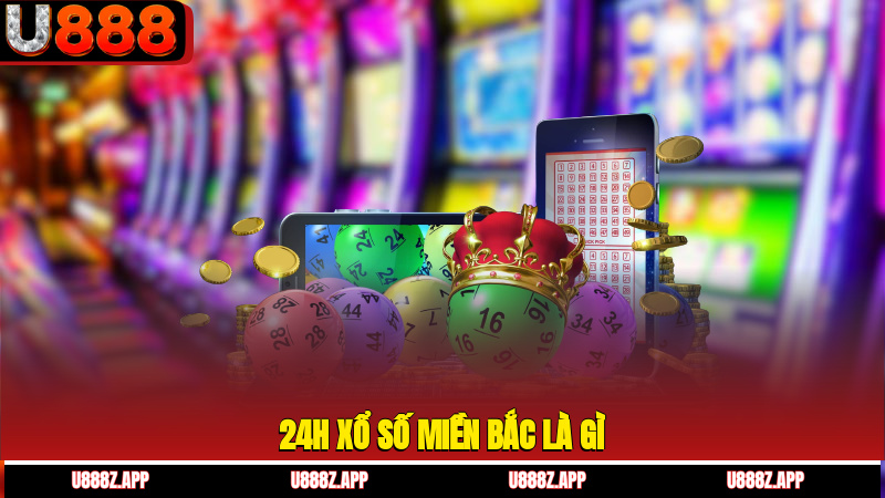 24h xổ số miền Bắc là gì?