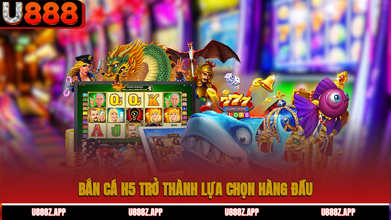 Bắn cá H5 trở thành lựa chọn hàng đầu