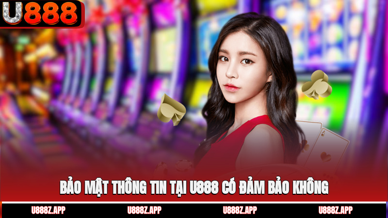 Bảo mật thông tin tại U888 có đảm bảo không?