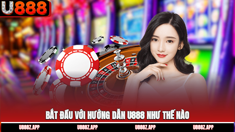 Bắt đầu với hướng dẫn U888 như thế nào?