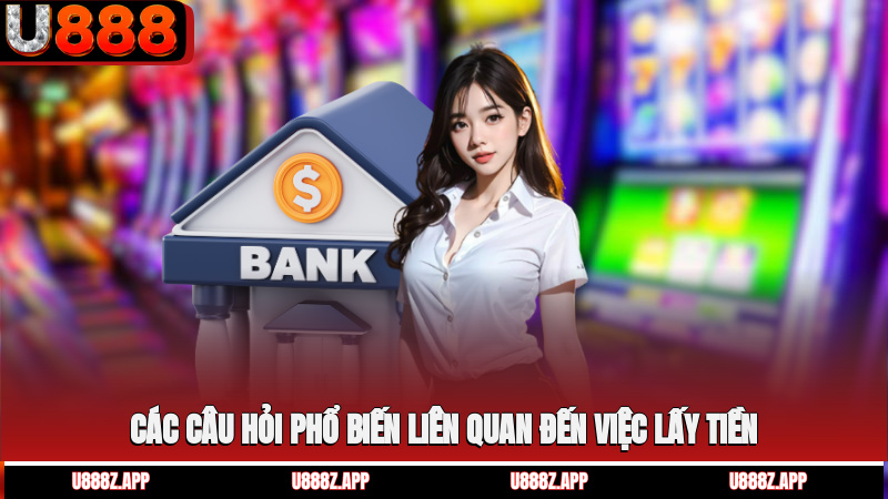 Các câu hỏi phổ biến liên quan đến việc lấy tiền