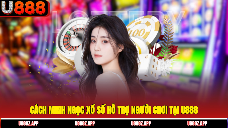 Cách Minh Ngọc xổ số hỗ trợ người chơi tại U888