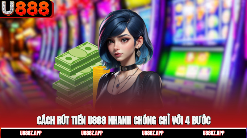 Cách rút tiền U888 nhanh chóng chỉ với 4 bước