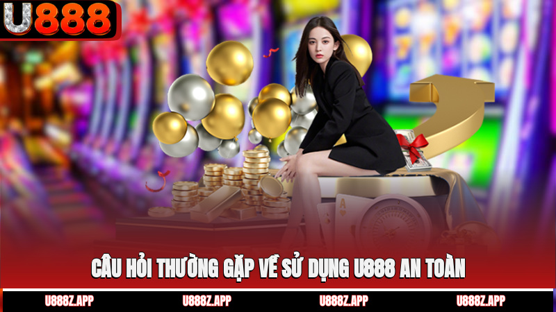Câu hỏi thường gặp về sử dụng U888 an toàn