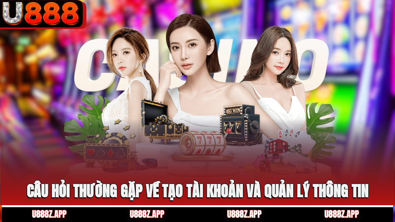 Câu hỏi thường gặp về tạo tài khoản và quản lý thông tin