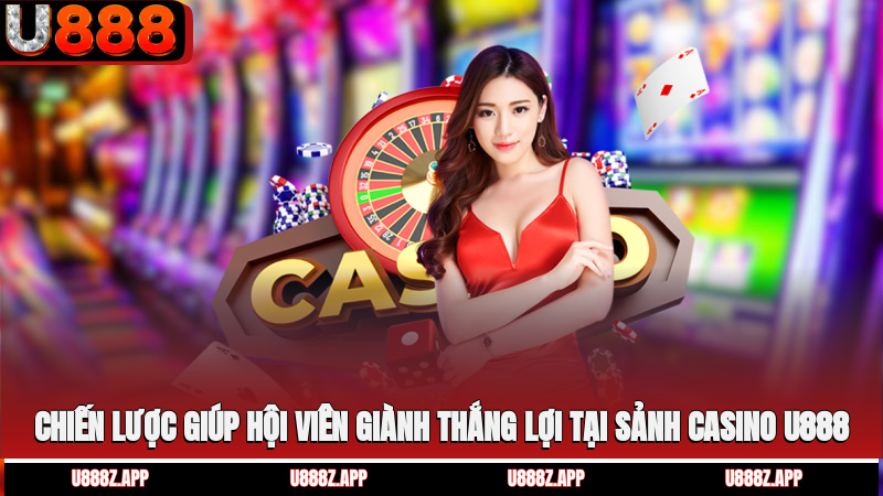 Chiến lược giúp hội viên giành thắng lợi tại sảnh casino U888