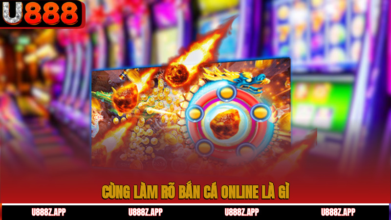 Cùng làm rõ Bắn cá online là gì?