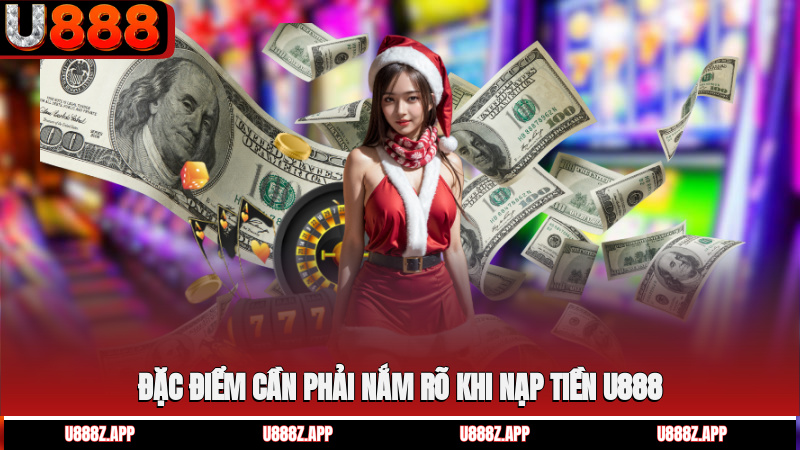 Đặc điểm cần phải nắm rõ khi nạp tiền U888