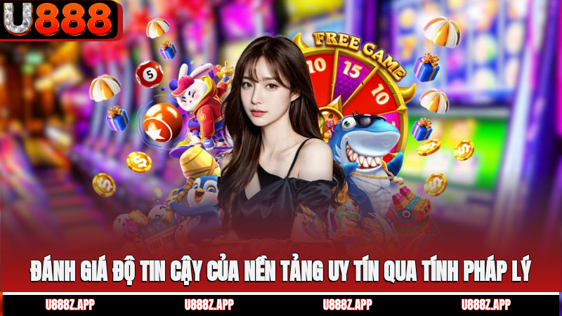 Đánh giá độ tin cậy của nền tảng uy tín qua tính pháp lý