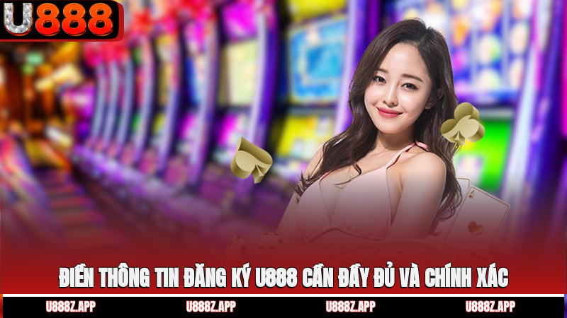 Điền thông tin đăng ký U888 cần đầy đủ và chính xác