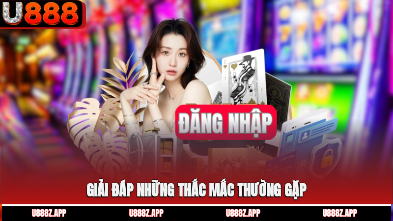 Giải đáp những thắc mắc thường gặp trong quá trình đăng nhập U888