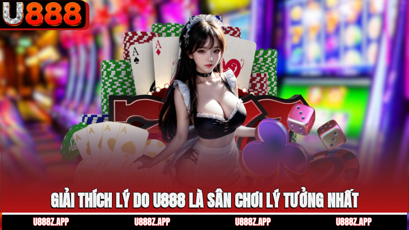 Giải thích lý do U888 là sân chơi lý tưởng nhất