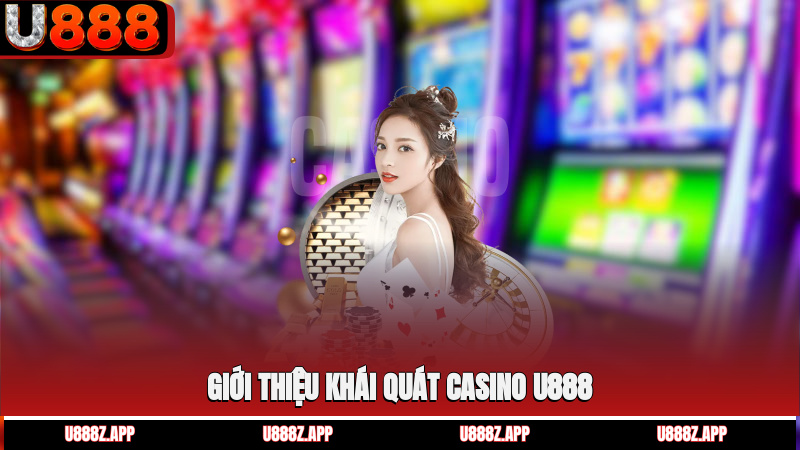 Giới thiệu khái quát casino U888