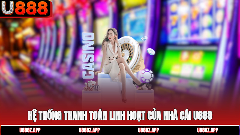 Hệ thống thanh toán linh hoạt của nhà cái U888