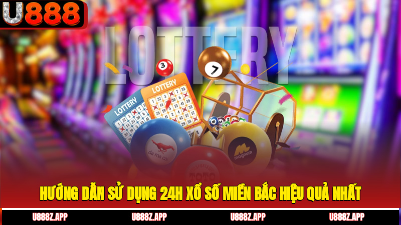 Hướng dẫn sử dụng 24h xổ số miền Bắc hiệu quả nhất