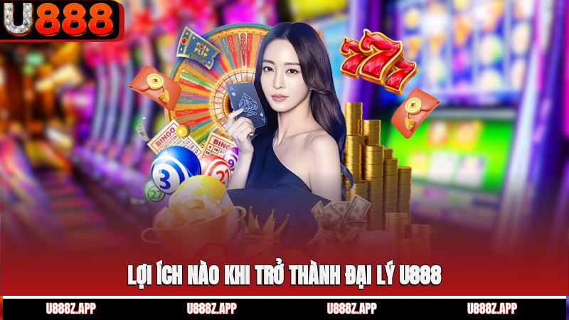Lợi ích nào khi trở thành đại lý U888