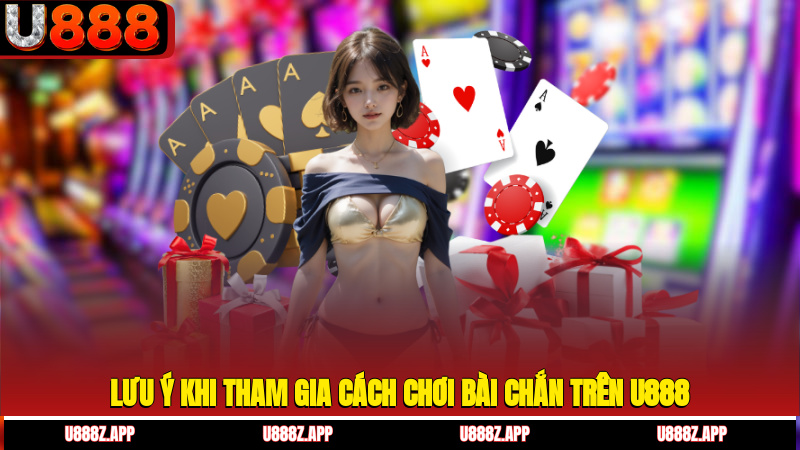 Lưu ý khi tham gia cách chơi bài chắn trên U888