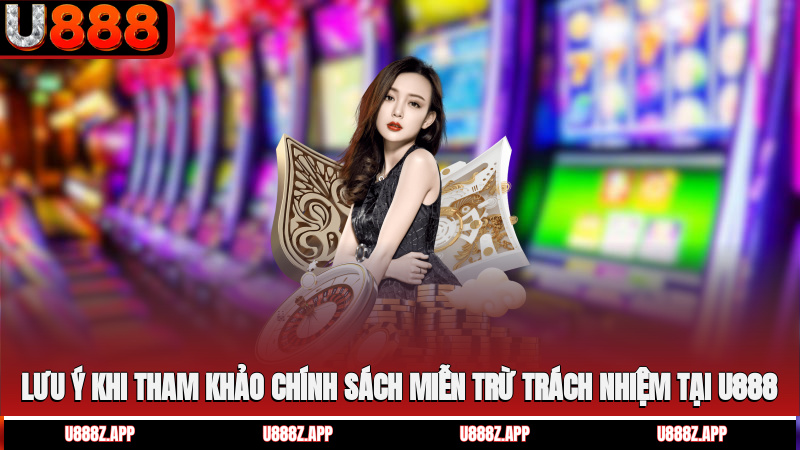 Lưu ý khi tham khảo chính sách miễn trừ trách nhiệm tại U888