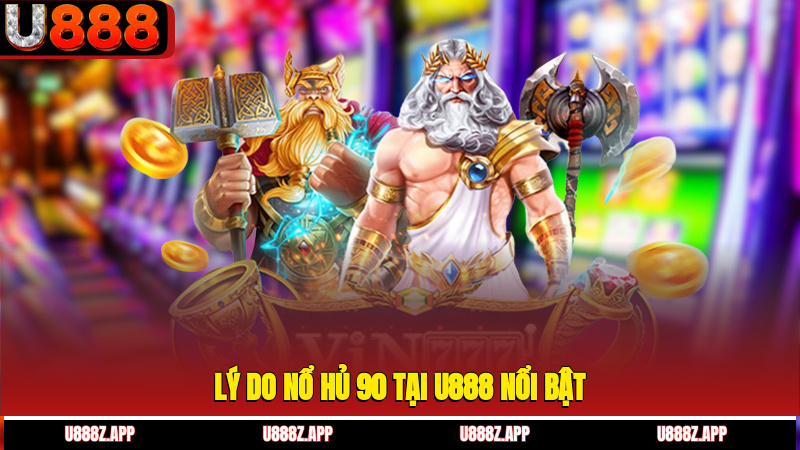 Lý do nổ hủ 90 tại U888 nổi bật