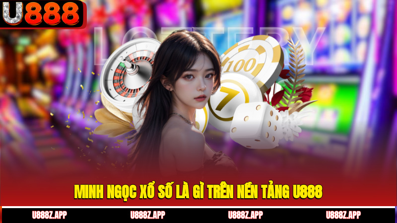 Minh Ngọc xổ số là gì trên nền tảng U888?