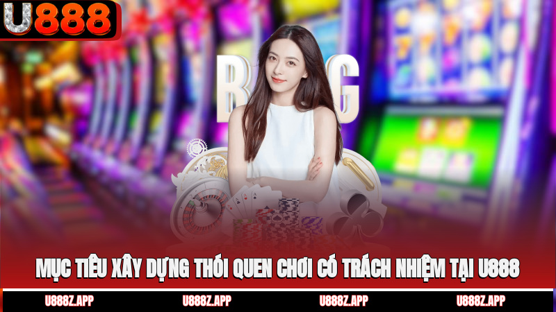 Mục tiêu xây dựng thói quen chơi có trách nhiệm tại U888