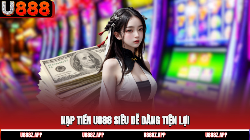 Nạp tiền U888 siêu dễ dàng, tiện lợi