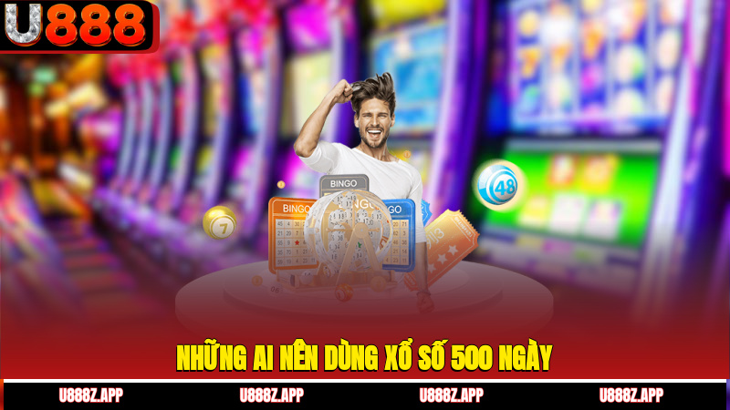 Những ai nên dùng xổ số 500 ngày?
