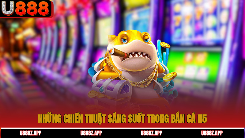Những chiến thuật sáng suốt trong bắn cá H5