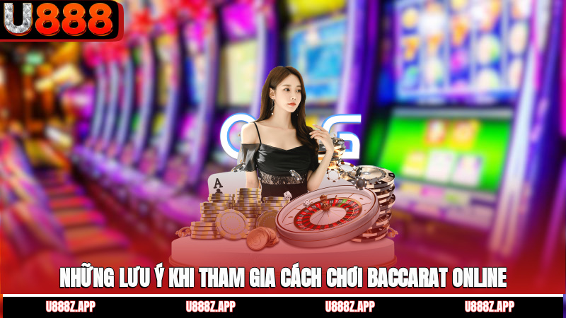 Những lưu ý khi tham gia cách chơi baccarat online
