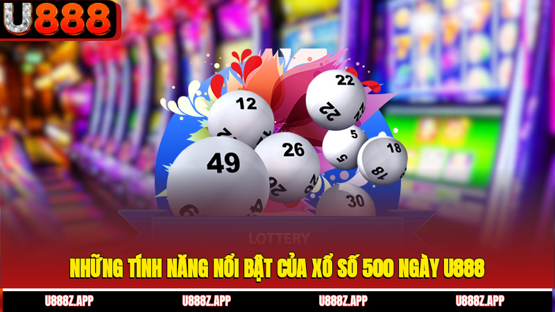 Những tính năng nổi bật của xổ số 500 ngày U888