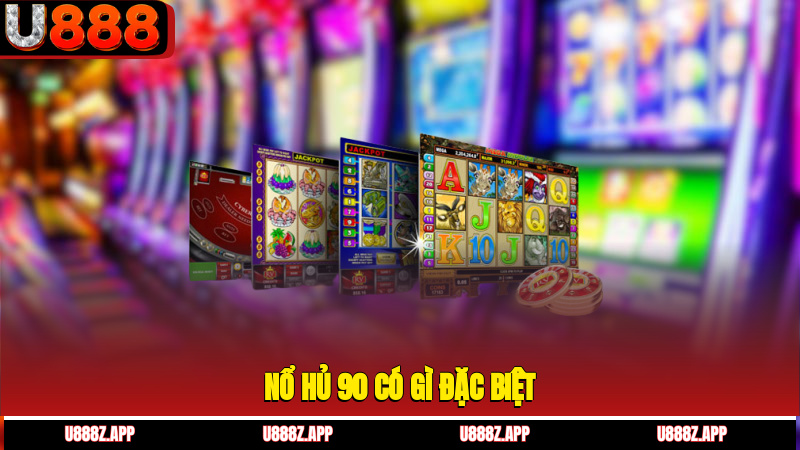 Nổ hủ 90 có gì đặc biệt?