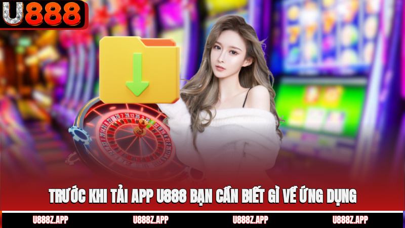 Trước khi tải app U888 bạn cần biết gì về ứng dụng?