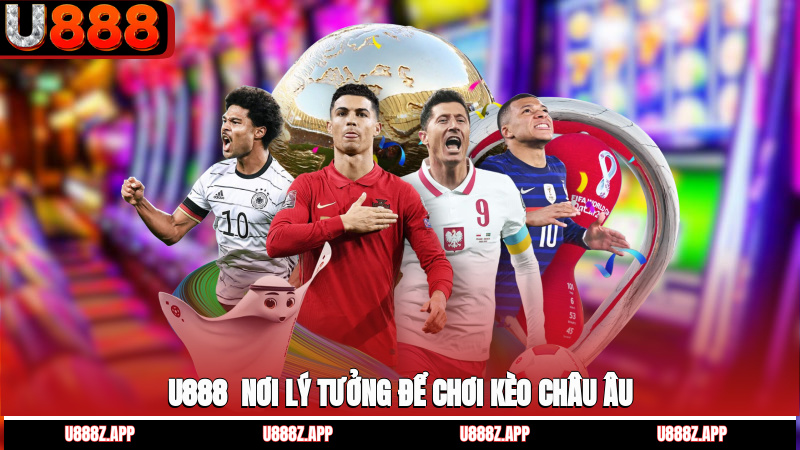 U888 - Nơi lý tưởng để chơi kèo châu Âu