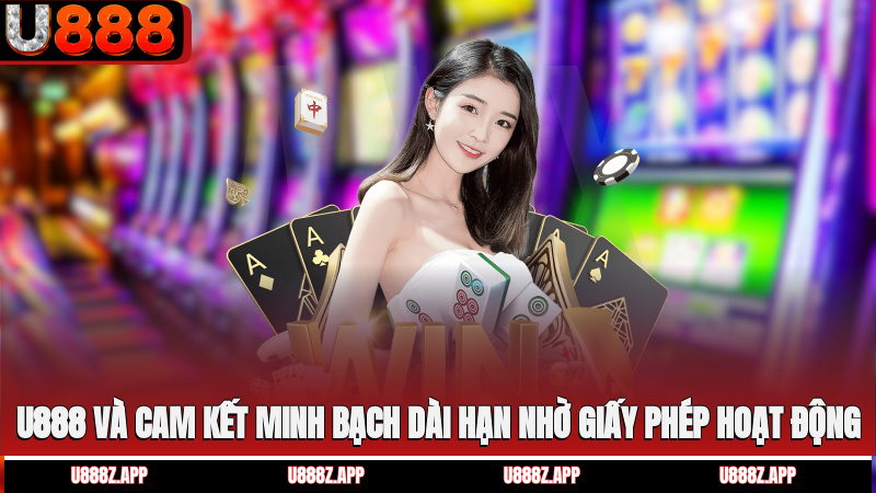 U888 và cam kết minh bạch dài hạn nhờ giấy phép hoạt động