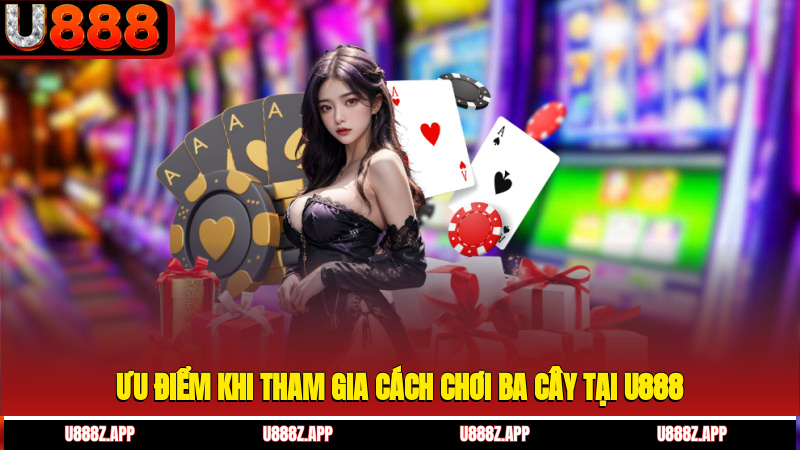 Ưu điểm khi tham gia cách chơi ba cây tại U888