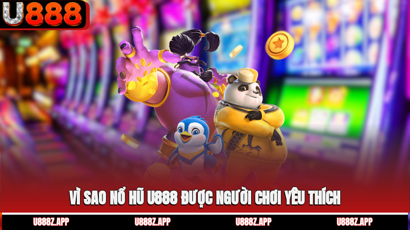 Vì sao nổ hũ U888 được người chơi yêu thích?